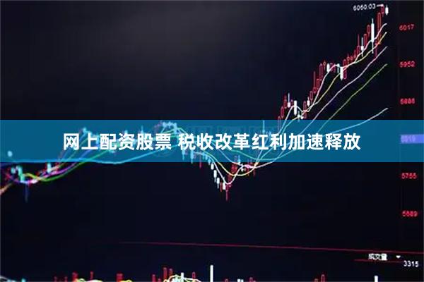 网上配资股票 税收改革红利加速释放