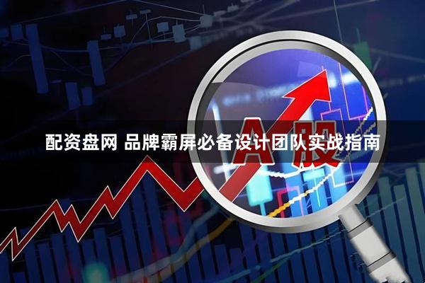 配资盘网 品牌霸屏必备设计团队实战指南