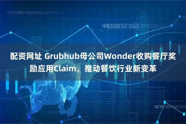 配资网址 Grubhub母公司Wonder收购餐厅奖励应用Claim，推动餐饮行业新变革