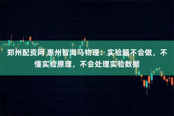 郑州配资网 惠州智海马物理：实验题不会做，不懂实验原理，不会处理实验数据