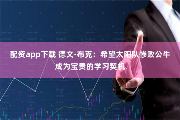 配资app下载 德文·布克：希望太阳队惨败公牛成为宝贵的学习契机