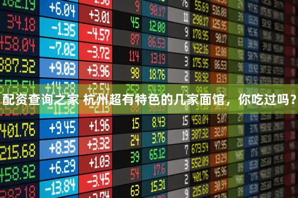 配资查询之家 杭州超有特色的几家面馆，你吃过吗？