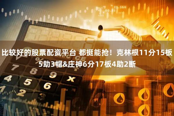 比较好的股票配资平台 都挺能抢！克林根11分15板5助3帽&庄神6分17板4助2断