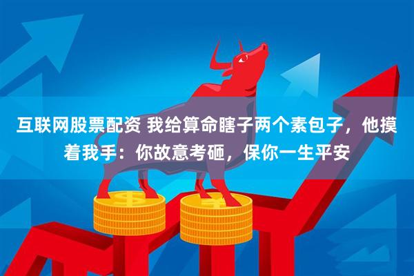 互联网股票配资 我给算命瞎子两个素包子，他摸着我手：你故意考砸，保你一生平安
